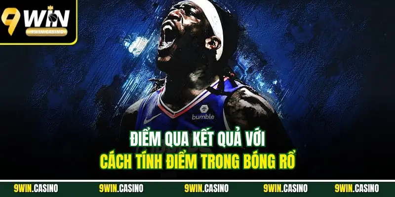 Cá Cược Bóng Rổ | Trải Nghiệm Hấp Dẫn Với Kèo Khủng 9Win 3 Điểm qua kết quả với cách tính điểm trong bóng rổ