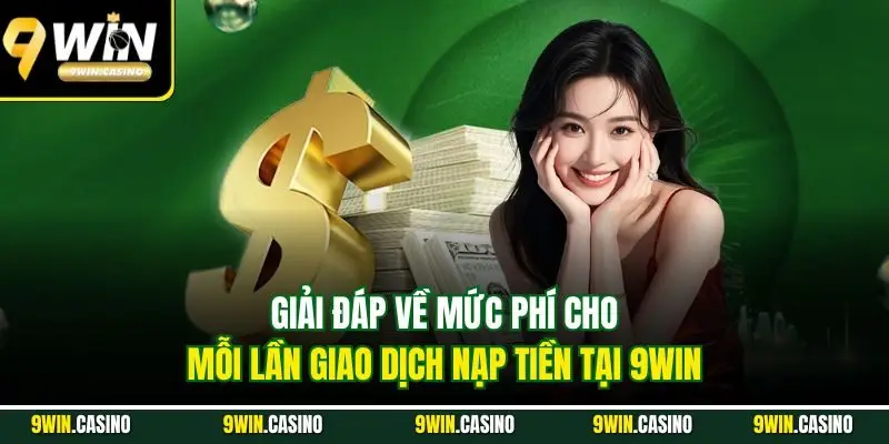 Nạp Tiền 9WIN| Hướng Dẫn Quy Trình Tăng Vốn Nhanh Chóng 3 Giải đáp về mức phí cho mỗi lần giao dịch nạp tiền tại 9WIN